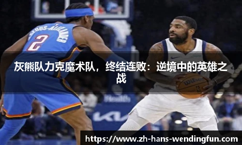 灰熊队力克魔术队,终结连败:逆境中的英雄之战