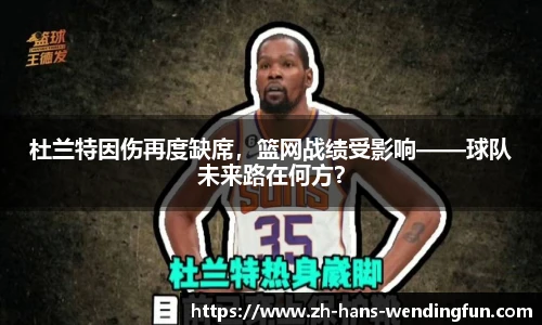 杜兰特因伤再度缺席,篮网战绩受影响——球队未来路在何方?