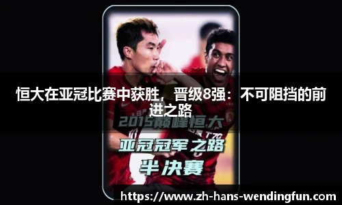 恒大在亚冠比赛中获胜,晋级8强:不可阻挡的前进之路