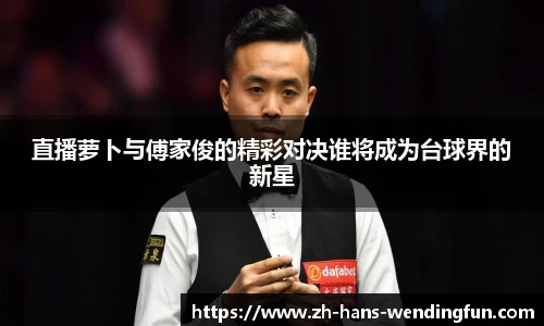 直播萝卜与傅家俊的精彩对决谁将成为台球界的新星