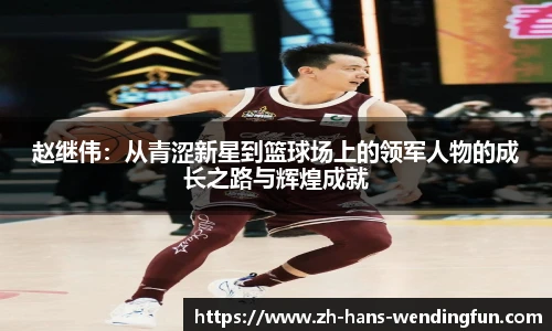 赵继伟：从青涩新星到篮球场上的领军人物的成长之路与辉煌成就